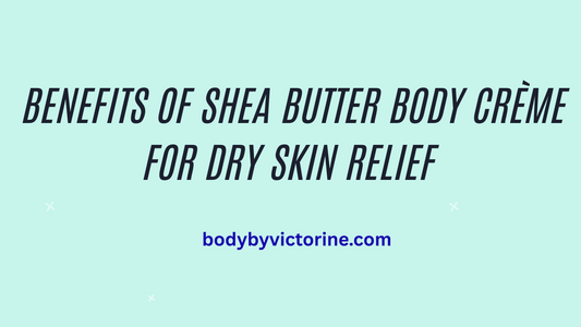 Benefits of Shea Butter Body Crème for Dry Skin Relief