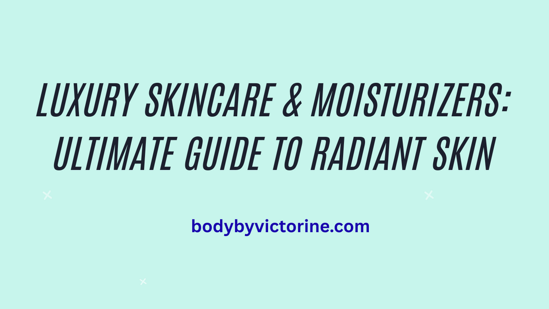 Luxury Skincare & Moisturizers: Ultimate Guide to Radiant Skin